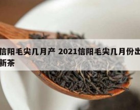 信阳毛尖几月产 2021信阳毛尖几月份出新茶