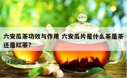 六安瓜茶功效与作用 六安瓜片是什么茶是茶还是红茶?