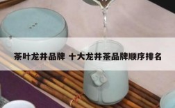 茶叶龙井品牌 十大龙井茶品牌顺序排名