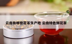 云南有哪些花茶生产地 云南特色鲜花茶
