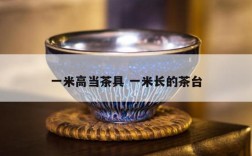 一米高当茶具 一米长的茶台