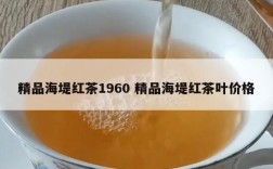 精品海堤红茶1960 精品海堤红茶叶价格