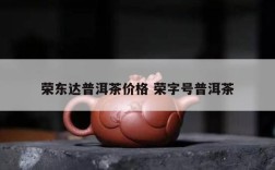 荣东达普洱茶价格 荣字号普洱茶