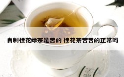 自制桂花绿茶是苦的 桂花茶苦苦的正常吗