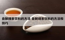 自制绿茶饮料的方法 自制绿茶饮料的方法和技巧