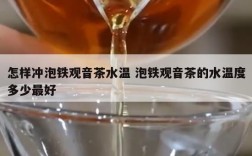 怎样冲泡铁观音茶水温 泡铁观音茶的水温度多少最好