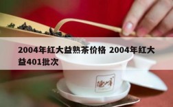 2004年红大益熟茶价格 2004年红大益401批次