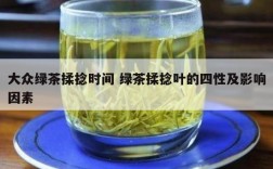 大众绿茶揉捻时间 绿茶揉捻叶的四性及影响因素