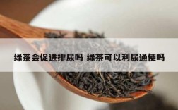 绿茶会促进排尿吗 绿茶可以利尿通便吗