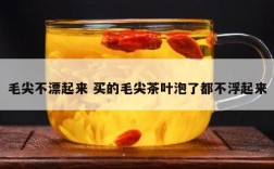 毛尖不漂起来 买的毛尖茶叶泡了都不浮起来