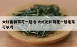 大红袍和菊花一起泡 大红袍和菊花一起泡茶可以吗