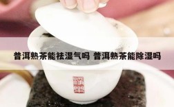 普洱熟茶能祛湿气吗 普洱熟茶能除湿吗