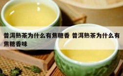 普洱熟茶为什么有焦糖香 普洱熟茶为什么有焦糖香味