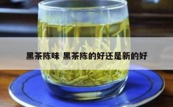 黑茶陈味 黑茶陈的好还是新的好