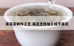 茶花茶制作工艺 茶花怎样加工成干茶花