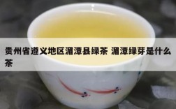 贵州省遵义地区湄潭县绿茶 湄潭绿芽是什么茶