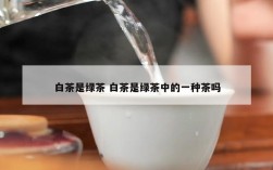 白茶是绿茶 白茶是绿茶中的一种茶吗