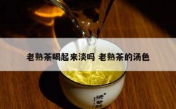 老熟茶喝起来淡吗 老熟茶的汤色