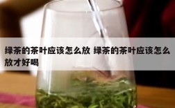绿茶的茶叶应该怎么放 绿茶的茶叶应该怎么放才好喝