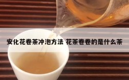 安化花卷茶冲泡方法 花茶卷卷的是什么茶