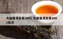 大益普洱生茶2001 大益普洱生茶2001批次