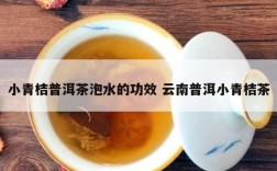 小青桔普洱茶泡水的功效 云南普洱小青桔茶