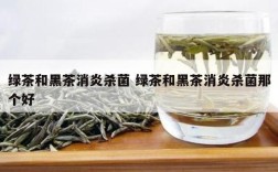 绿茶和黑茶消炎杀菌 绿茶和黑茶消炎杀菌那个好