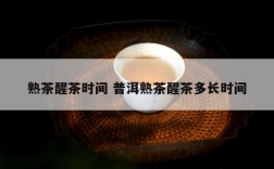 熟茶醒茶时间 普洱熟茶醒茶多长时间