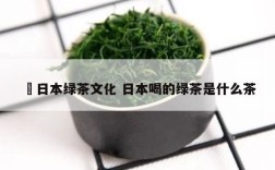 沖日本绿茶文化 日本喝的绿茶是什么茶