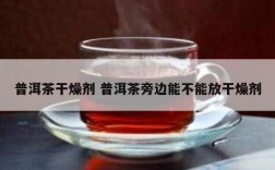 普洱茶干燥剂 普洱茶旁边能不能放干燥剂