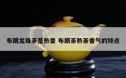 布朗龙珠茶是熟普 布朗茶熟茶香气的特点