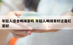 年轻人适合喝绿茶吗 年轻人喝绿茶好还是红茶好