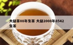 大益茶08年生茶 大益2008年8542生茶