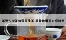 革登古树茶普洱茶生茶 革登普洱茶口感特点