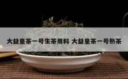 大益皇茶一号生茶用料 大益皇茶一号熟茶