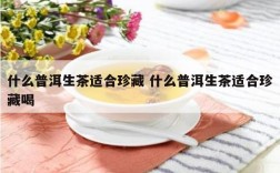 什么普洱生茶适合珍藏 什么普洱生茶适合珍藏喝