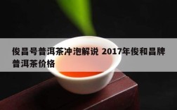 俊昌号普洱茶冲泡解说 2017年俊和昌牌普洱茶价格