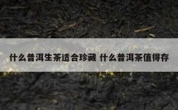 什么普洱生茶适合珍藏 什么普洱茶值得存