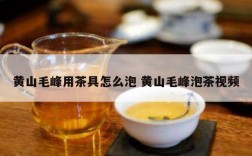 黄山毛峰用茶具怎么泡 黄山毛峰泡茶视频