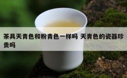 茶具天青色和粉青色一样吗 天青色的瓷器珍贵吗