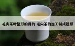 毛尖茶叶整形的目的 毛尖茶的加工制成视频