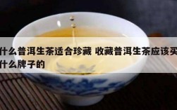 什么普洱生茶适合珍藏 收藏普洱生茶应该买什么牌子的